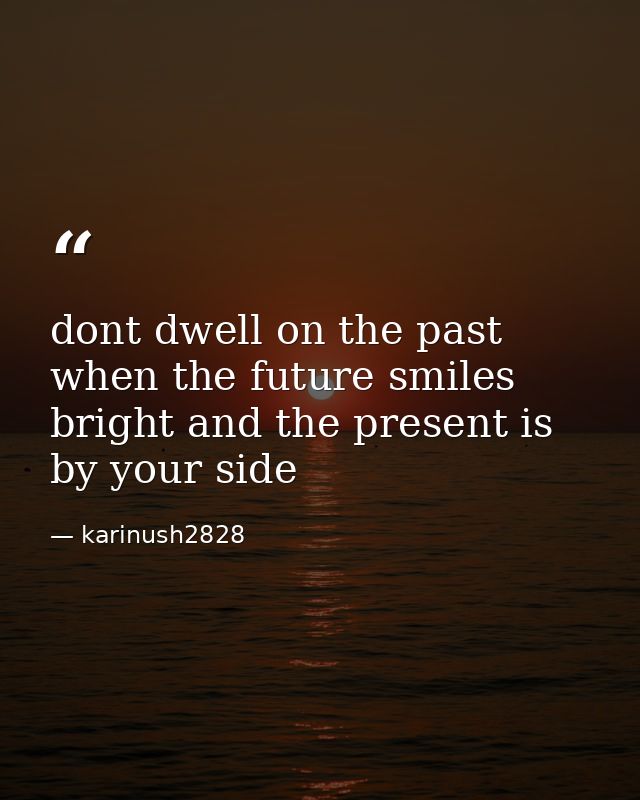 dont dwell on the past when the future smiles bright and the present is by your side — karinush2828