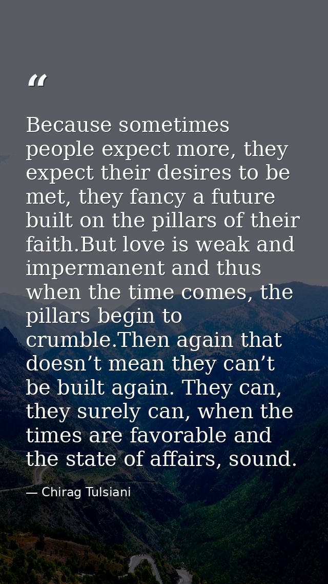 Because sometimes people expect more, they expect their desires to be met, they fancy a future built on the pillars of t — Chirag Tulsiani