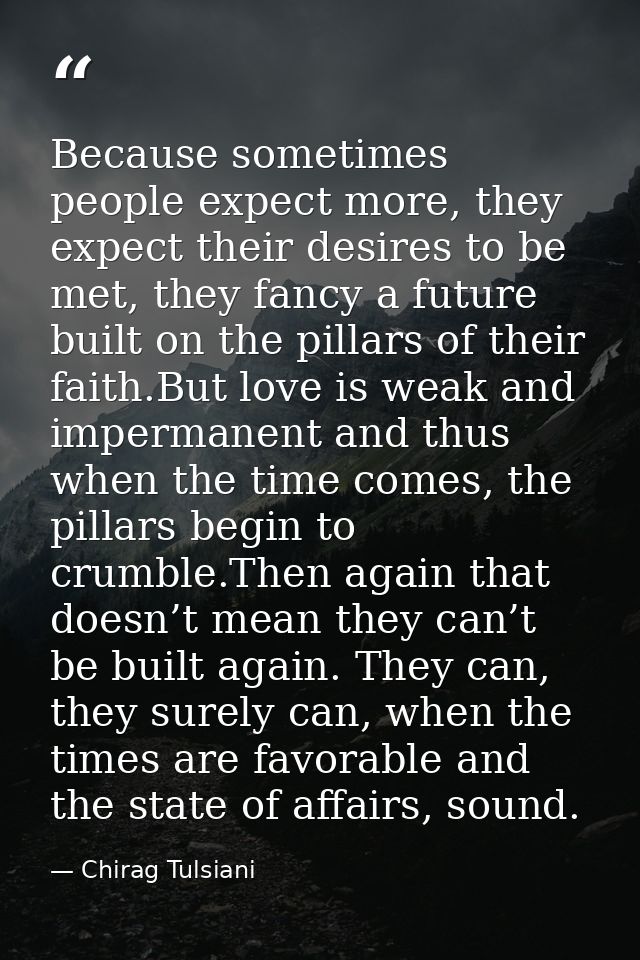 Because sometimes people expect more, they expect their desires to be met, they fancy a future built on the pillars of t — Chirag Tulsiani
