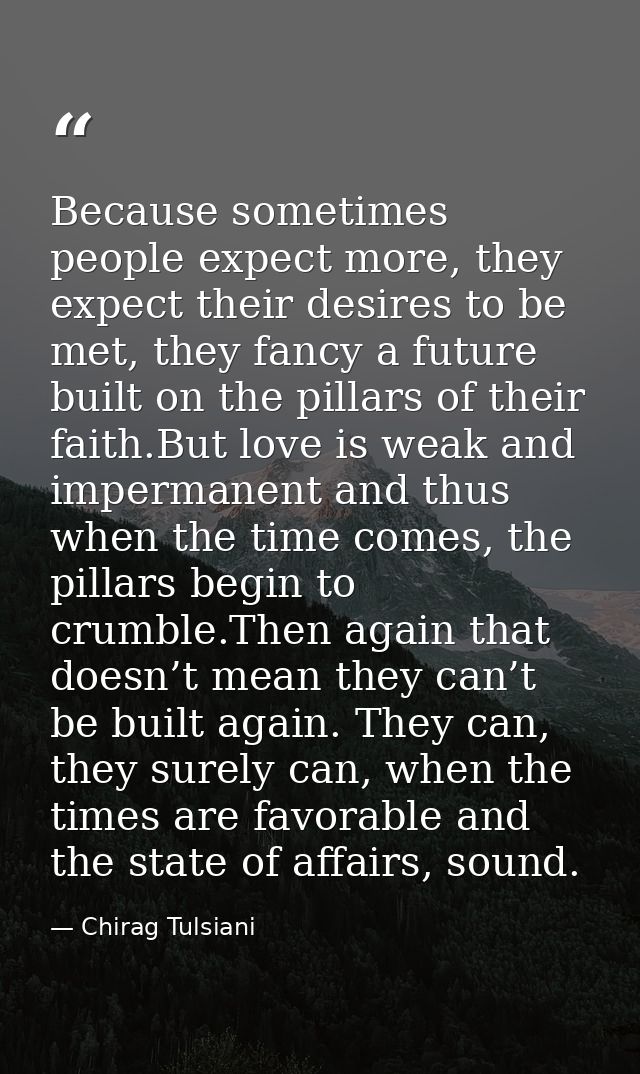 Because sometimes people expect more, they expect their desires to be met, they fancy a future built on the pillars of t — Chirag Tulsiani