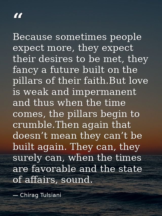 Because sometimes people expect more, they expect their desires to be met, they fancy a future built on the pillars of t — Chirag Tulsiani
