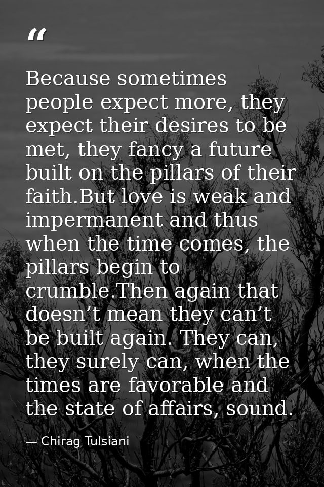 Because sometimes people expect more, they expect their desires to be met, they fancy a future built on the pillars of t — Chirag Tulsiani