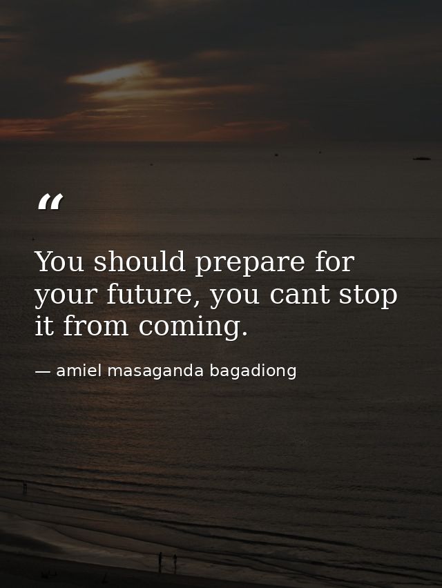 You should prepare for your future, you cant stop it from coming. — amiel masaganda bagadiong