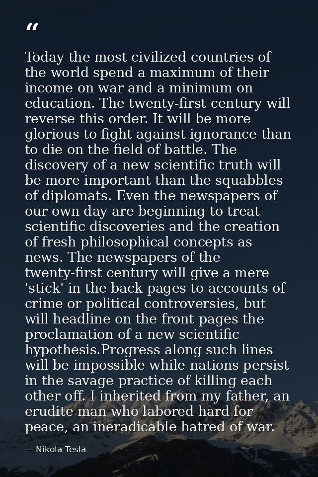 Today the most civilized countries of the world spend a maximum of their income on war and a minimum on education. The t — Nikola Tesla