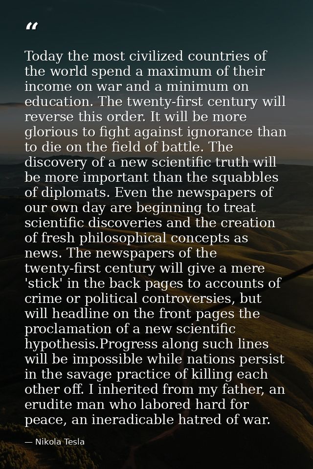 Today the most civilized countries of the world spend a maximum of their income on war and a minimum on education. The t — Nikola Tesla