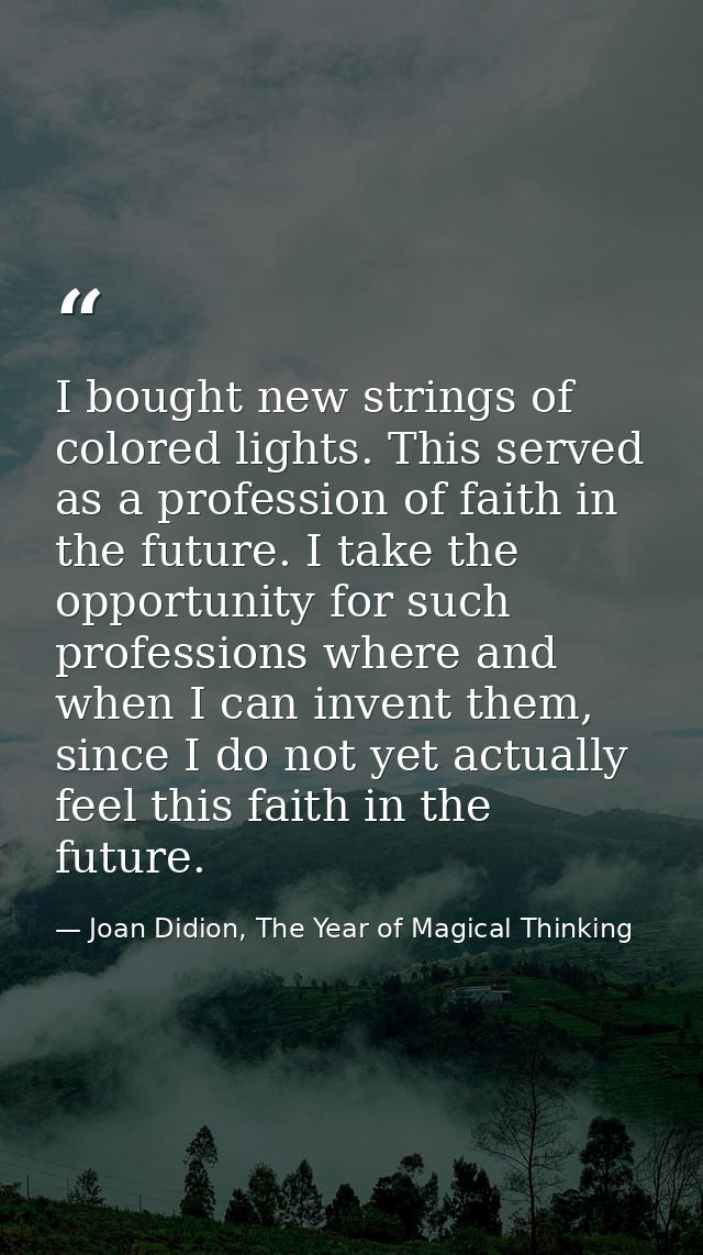 I bought new strings of colored lights. This served as a profession of faith in the future. I take the opportunity for s — Joan Didion, The Year of Magical Thinking