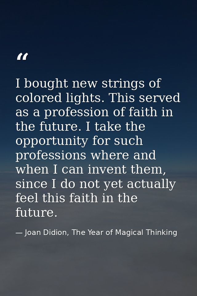 I bought new strings of colored lights. This served as a profession of faith in the future. I take the opportunity for s — Joan Didion, The Year of Magical Thinking