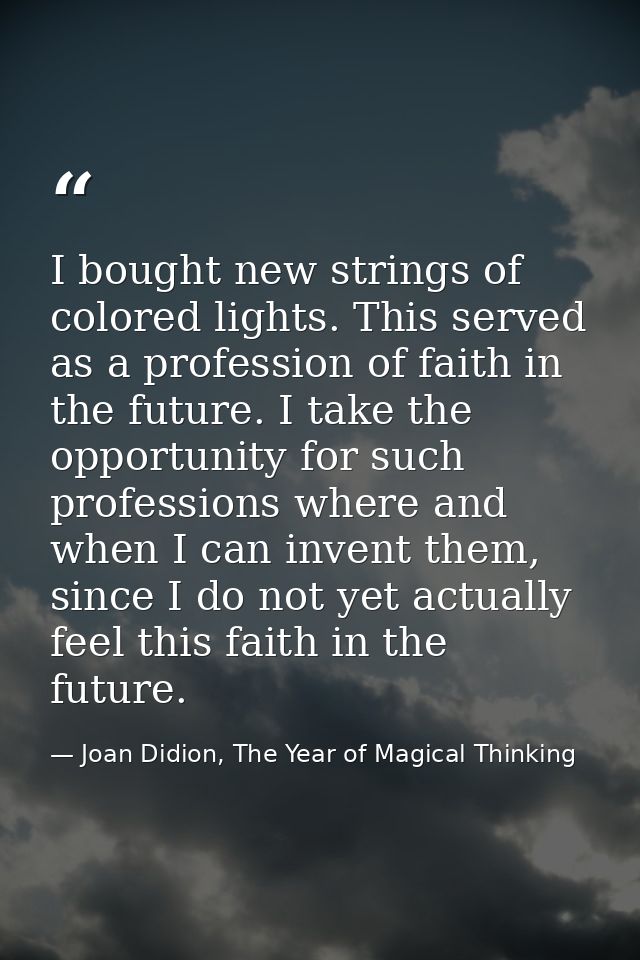 I bought new strings of colored lights. This served as a profession of faith in the future. I take the opportunity for s — Joan Didion, The Year of Magical Thinking