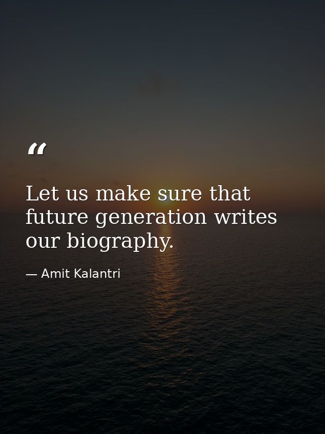Let us make sure that future generation writes our biography. — Amit Kalantri