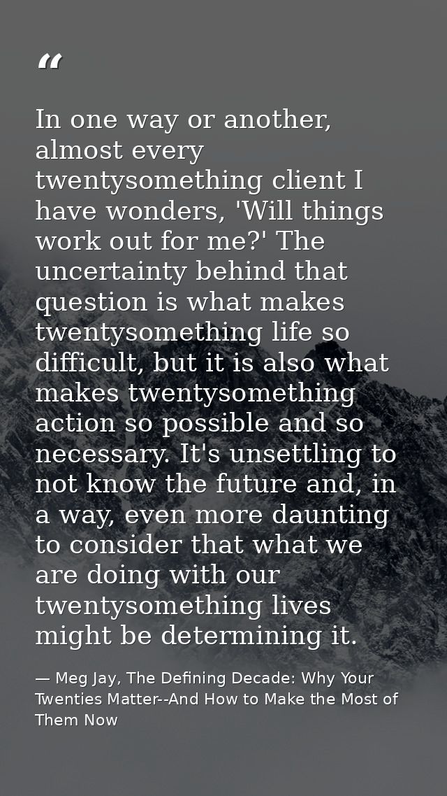 In one way or another, almost every twentysomething client I have wonders, 'Will things work out for me?' The uncertaint — Meg Jay, The Defining Decade: Why Your Twenties Matter--And How to Make the Most of Them Now