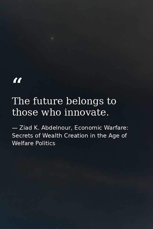 The future belongs to those who innovate. — Ziad K. Abdelnour, Economic Warfare: Secrets of Wealth Creation in the Age of Welfare Politics