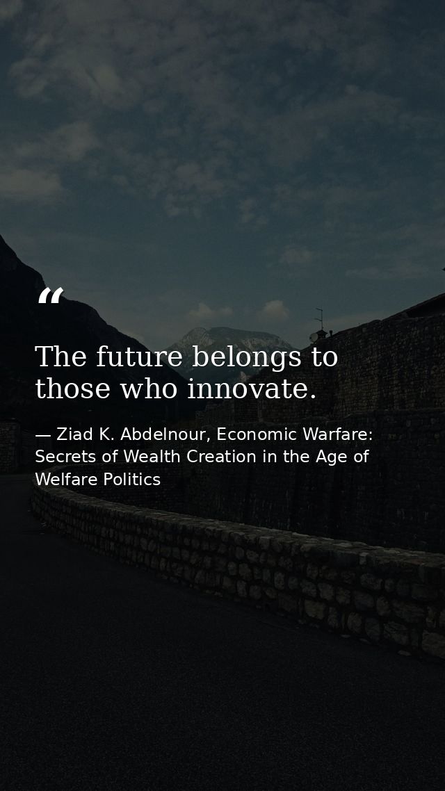 The future belongs to those who innovate. — Ziad K. Abdelnour, Economic Warfare: Secrets of Wealth Creation in the Age of Welfare Politics