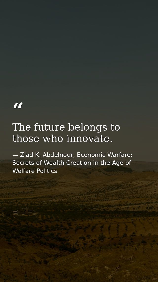 The future belongs to those who innovate. — Ziad K. Abdelnour, Economic Warfare: Secrets of Wealth Creation in the Age of Welfare Politics