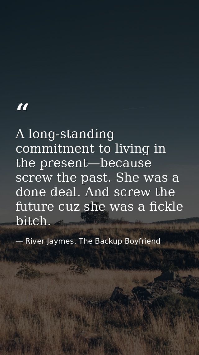 A long-standing commitment to living in the present—because screw the past. She was a done deal. And screw the future cu — River Jaymes, The Backup Boyfriend
