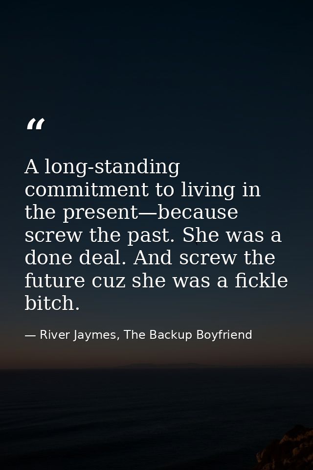 A long-standing commitment to living in the present—because screw the past. She was a done deal. And screw the future cu — River Jaymes, The Backup Boyfriend