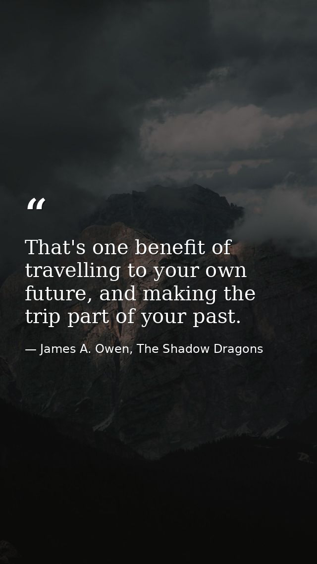 That's one benefit of travelling to your own future, and making the trip part of your past. — James A. Owen, The Shadow Dragons