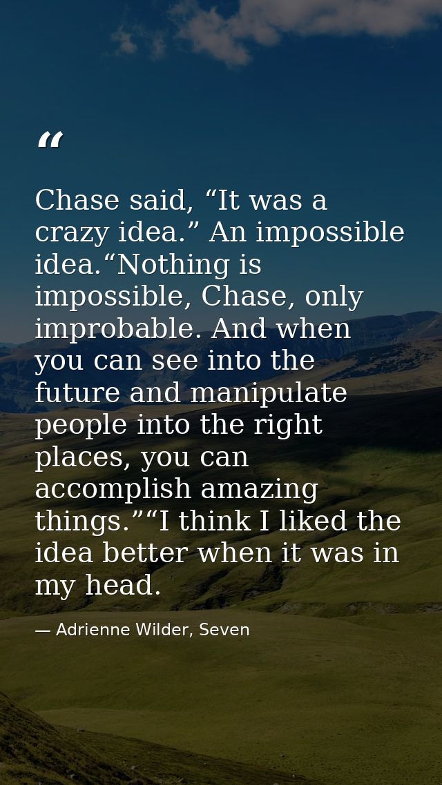 Chase said, “It was a crazy idea.” An impossible idea.“Nothing is impossible, Chase, only improbable. And when you can s — Adrienne Wilder, Seven