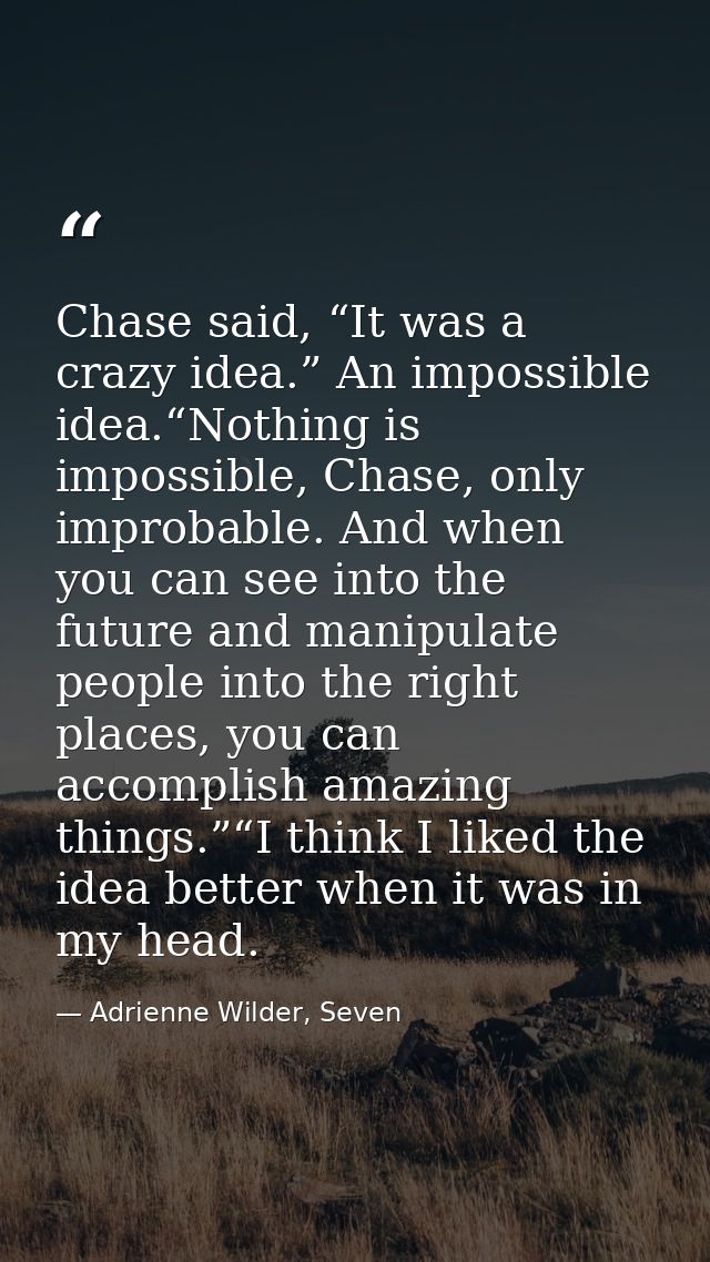 Chase said, “It was a crazy idea.” An impossible idea.“Nothing is impossible, Chase, only improbable. And when you can s — Adrienne Wilder, Seven
