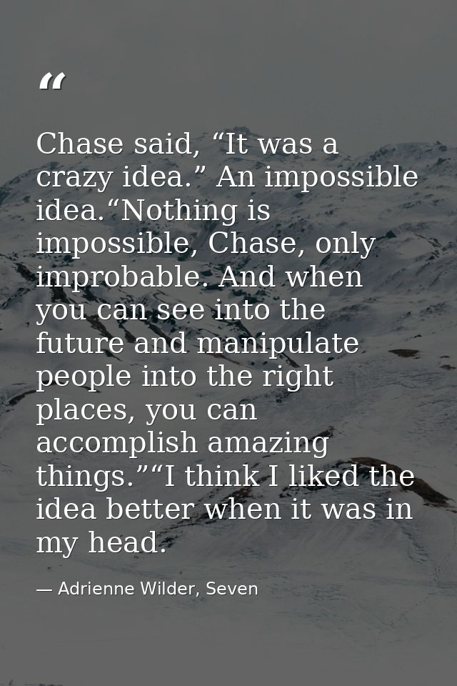 Chase said, “It was a crazy idea.” An impossible idea.“Nothing is impossible, Chase, only improbable. And when you can s — Adrienne Wilder, Seven