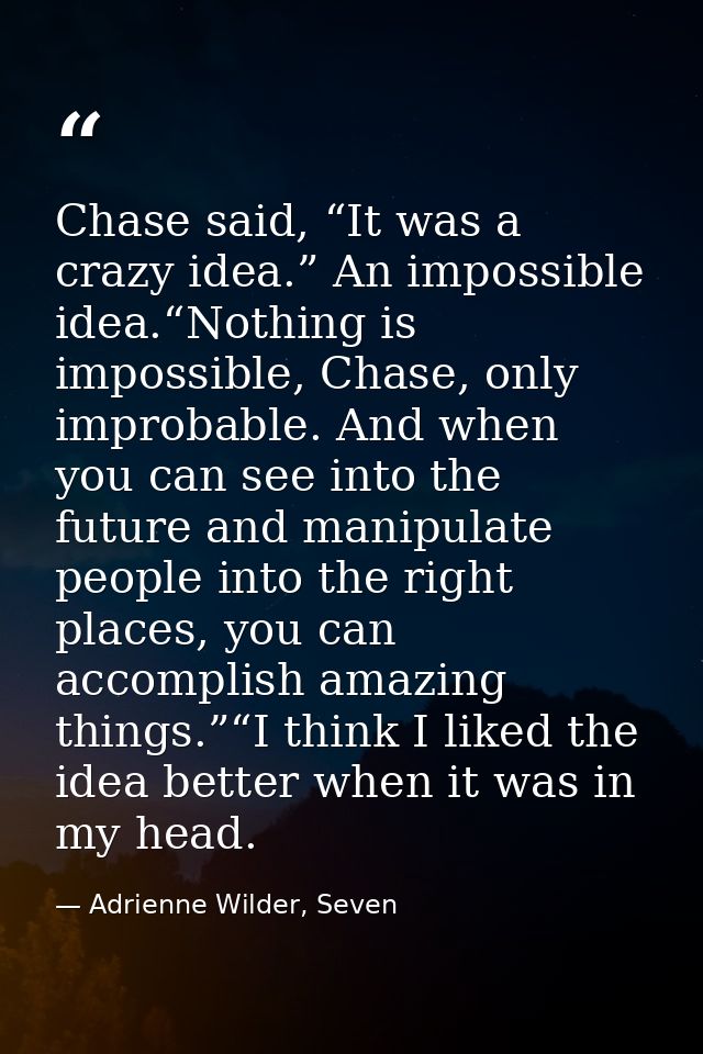 Chase said, “It was a crazy idea.” An impossible idea.“Nothing is impossible, Chase, only improbable. And when you can s — Adrienne Wilder, Seven