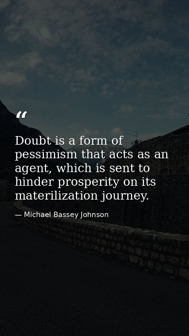 Doubt is a form of pessimism that acts as an agent, which is sent to hinder prosperity on its materilization journey. — Michael Bassey Johnson