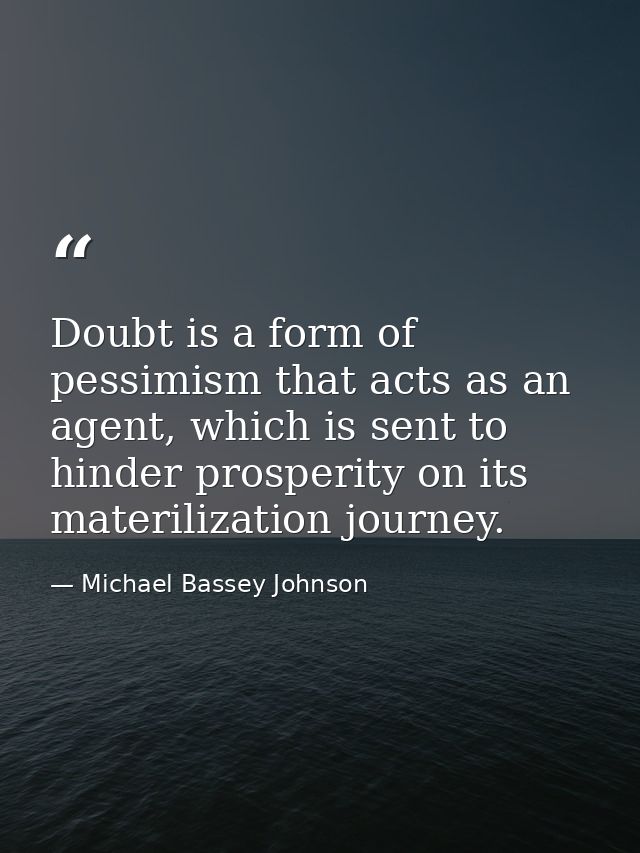 Doubt is a form of pessimism that acts as an agent, which is sent to hinder prosperity on its materilization journey. — Michael Bassey Johnson