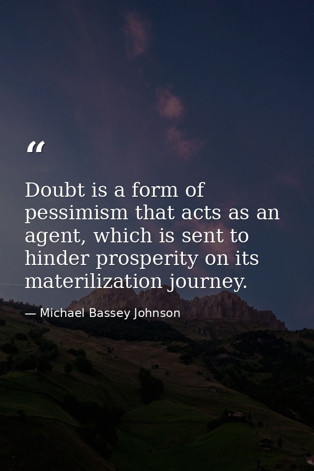 Doubt is a form of pessimism that acts as an agent, which is sent to hinder prosperity on its materilization journey. — Michael Bassey Johnson