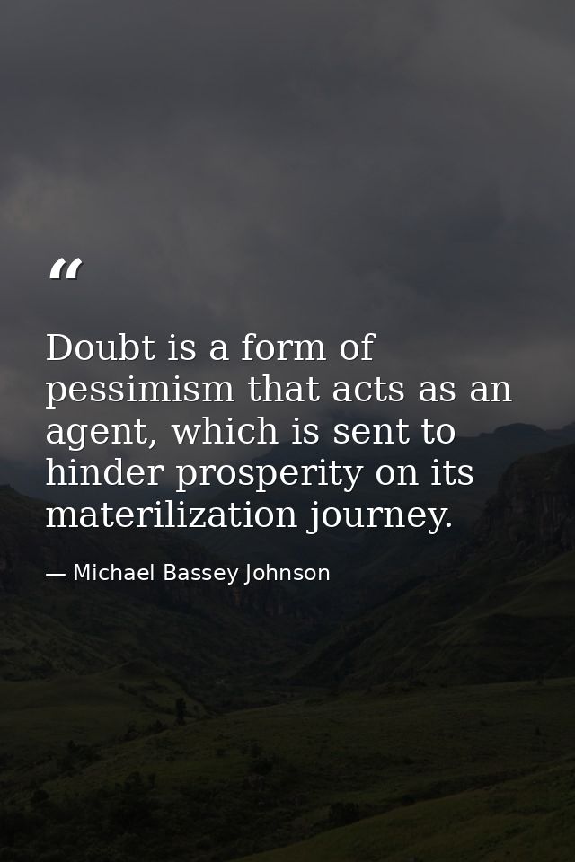 Doubt is a form of pessimism that acts as an agent, which is sent to hinder prosperity on its materilization journey. — Michael Bassey Johnson