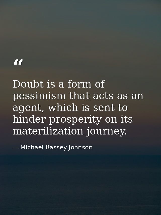Doubt is a form of pessimism that acts as an agent, which is sent to hinder prosperity on its materilization journey. — Michael Bassey Johnson