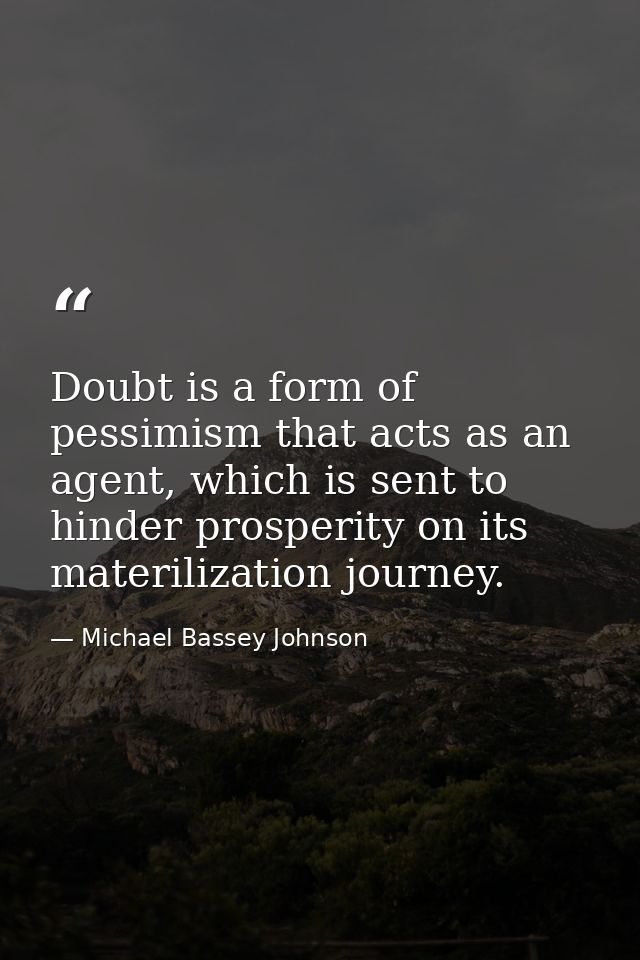 Doubt is a form of pessimism that acts as an agent, which is sent to hinder prosperity on its materilization journey. — Michael Bassey Johnson