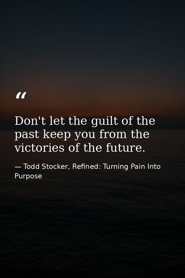 Don't let the guilt of the past keep you from the victories of the future. — Todd Stocker, Refined: Turning Pain Into Purpose