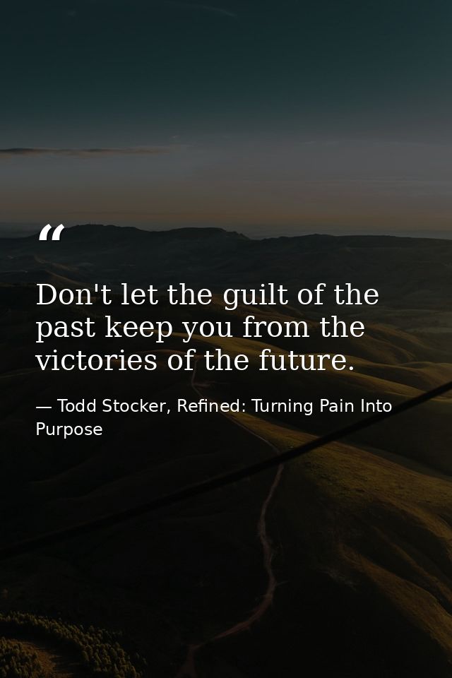 Don't let the guilt of the past keep you from the victories of the future. — Todd Stocker, Refined: Turning Pain Into Purpose
