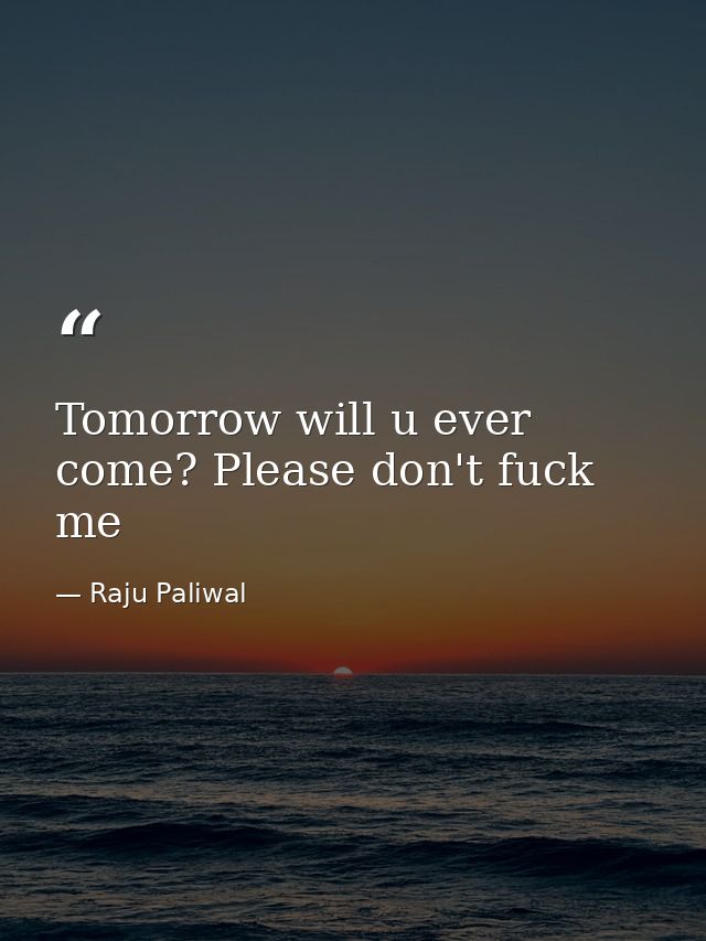 Tomorrow will u ever come? Please don't fuck me — Raju Paliwal