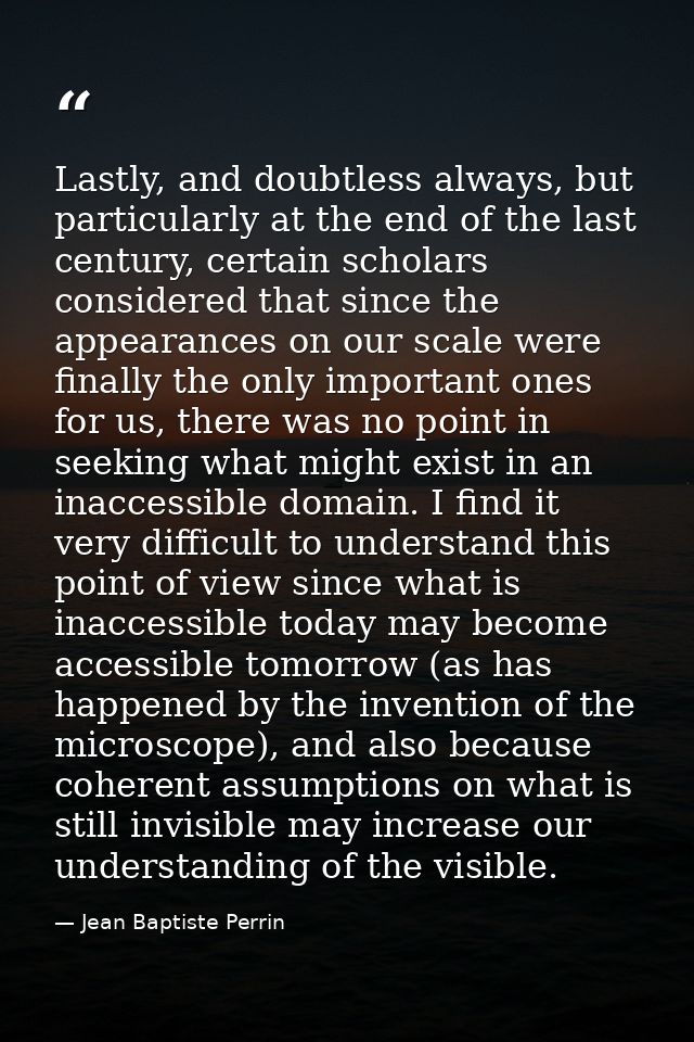 Lastly, and doubtless always, but particularly at the end of the last century, certain scholars considered that since th — Jean Baptiste Perrin