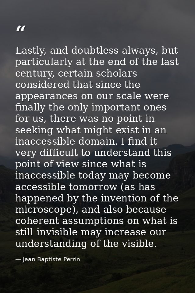 Lastly, and doubtless always, but particularly at the end of the last century, certain scholars considered that since th — Jean Baptiste Perrin