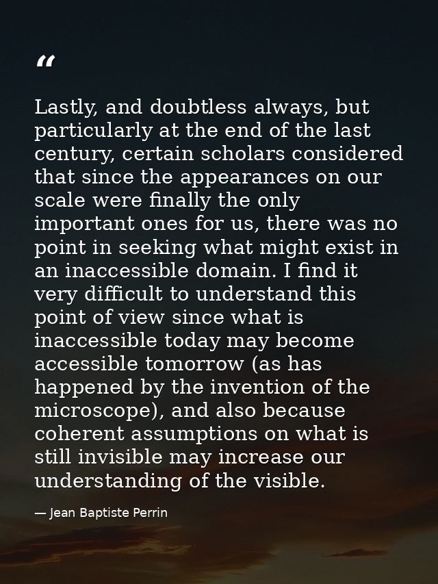 Lastly, and doubtless always, but particularly at the end of the last century, certain scholars considered that since th — Jean Baptiste Perrin