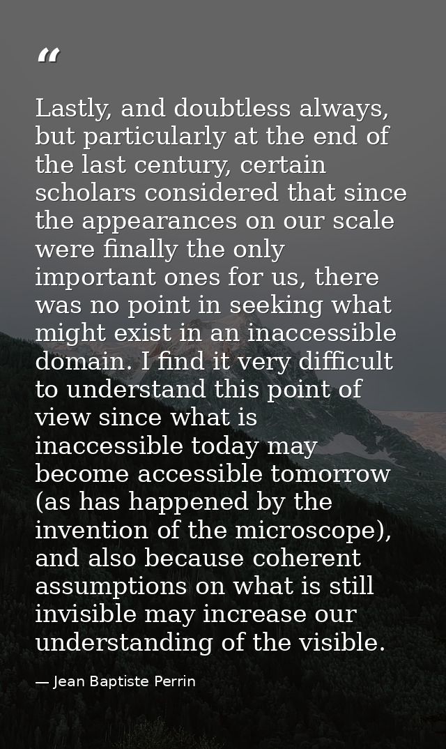 Lastly, and doubtless always, but particularly at the end of the last century, certain scholars considered that since th — Jean Baptiste Perrin