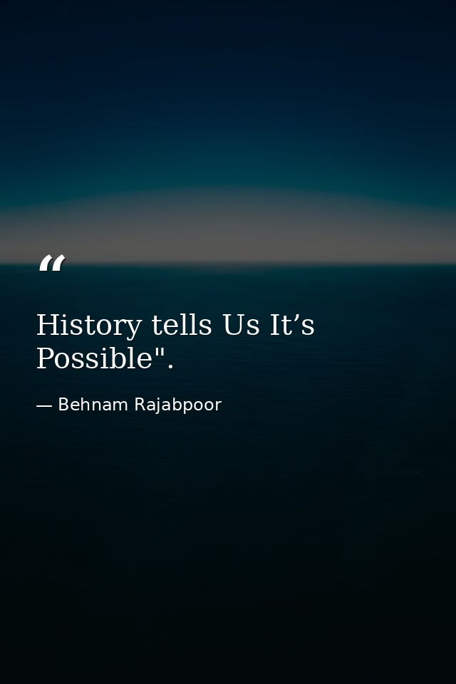 History tells Us It’s Possible". — Behnam Rajabpoor