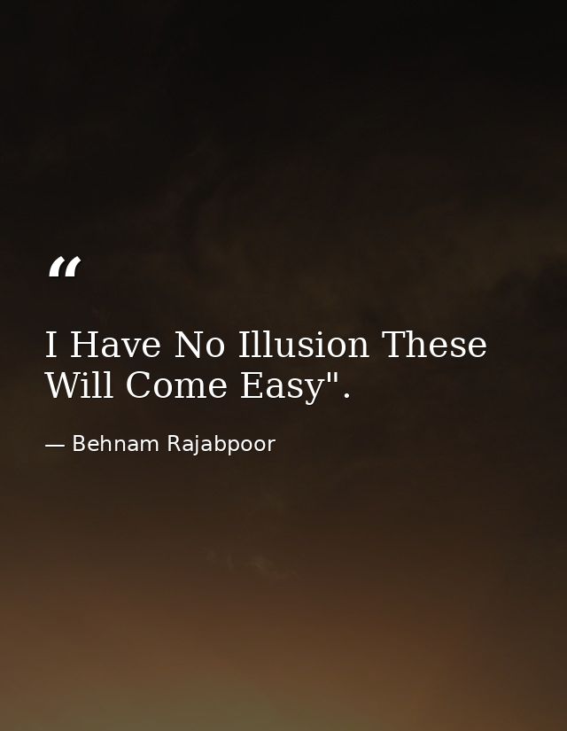 I Have No Illusion These Will Come Easy". — Behnam Rajabpoor