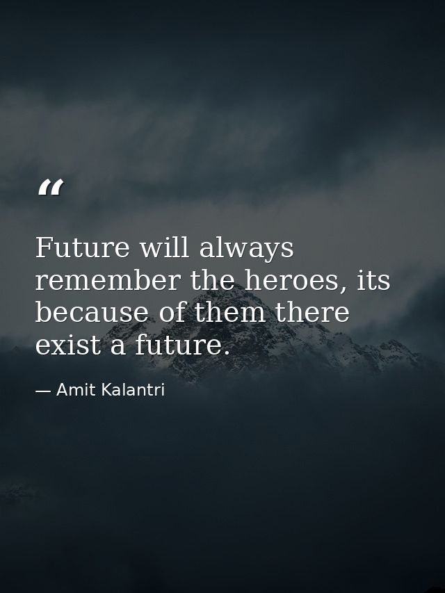 Future will always remember the heroes, its because of them there exist a future. — Amit Kalantri