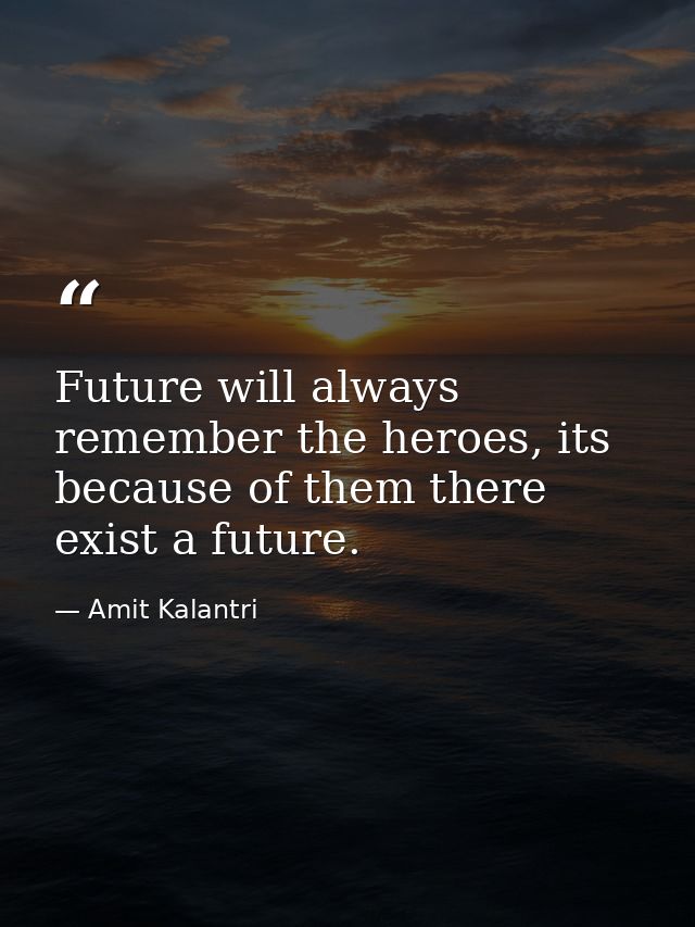 Future will always remember the heroes, its because of them there exist a future. — Amit Kalantri