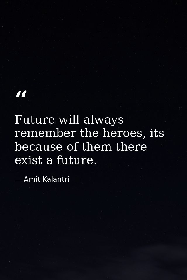 Future will always remember the heroes, its because of them there exist a future. — Amit Kalantri