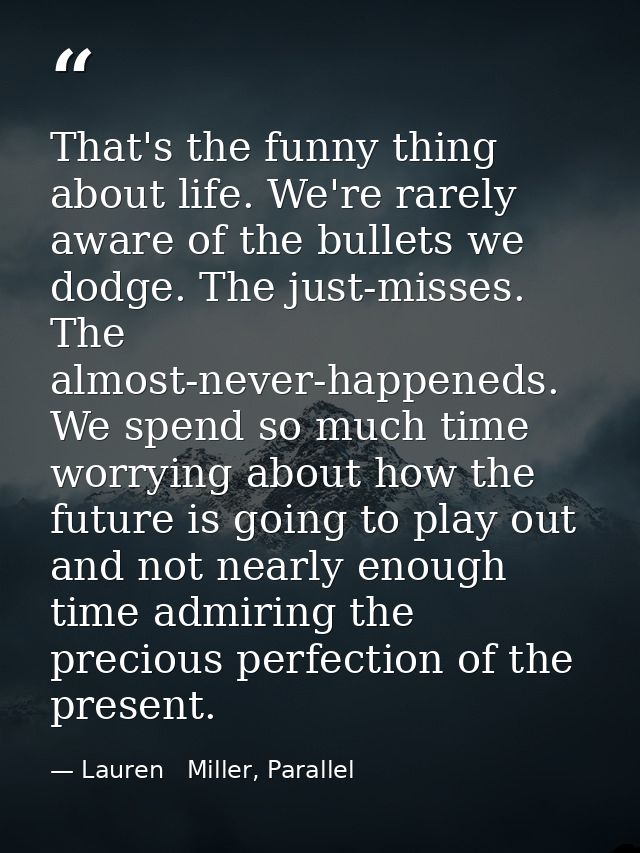 That's the funny thing about life. We're rarely aware of the bullets we dodge. The just-misses. The almost-never-happene — Lauren   Miller, Parallel