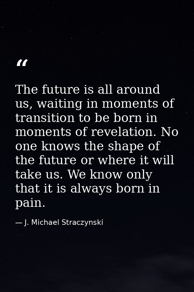 The future is all around us, waiting in moments of transition to be born in moments of revelation. No one knows the shap — J. Michael Straczynski