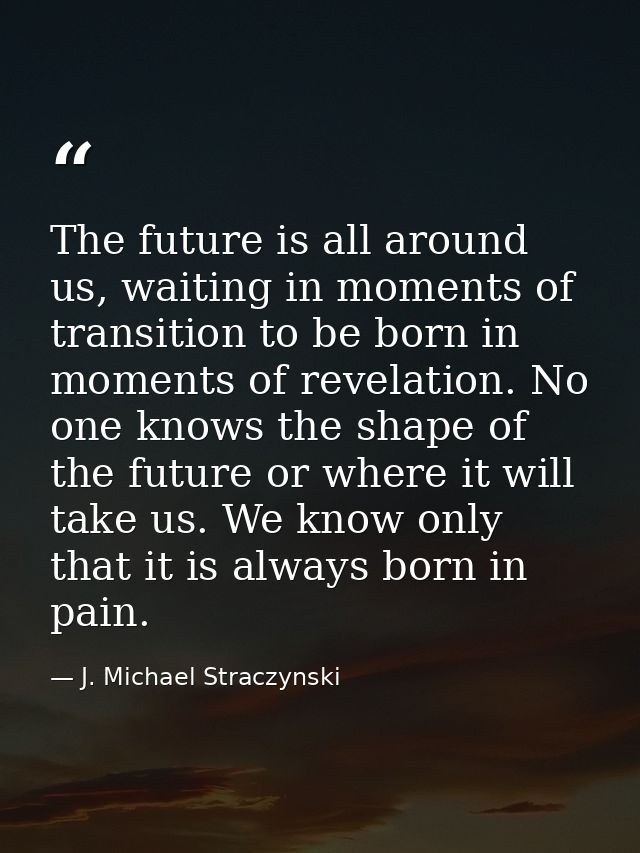 The future is all around us, waiting in moments of transition to be born in moments of revelation. No one knows the shap — J. Michael Straczynski