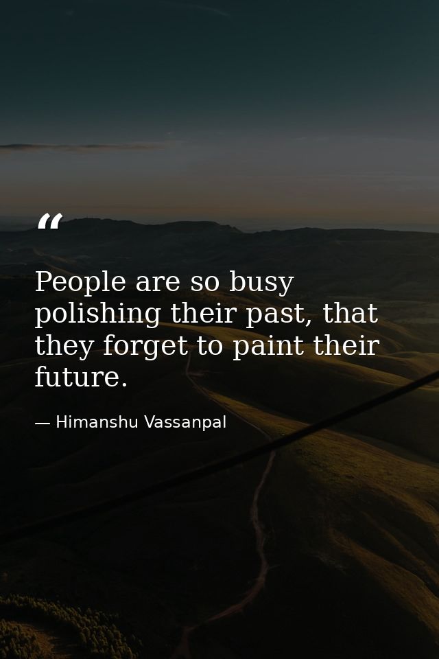 People are so busy polishing their past, that they forget to paint their future. — Himanshu Vassanpal