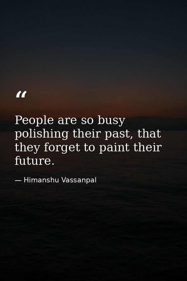 People are so busy polishing their past, that they forget to paint their future. — Himanshu Vassanpal