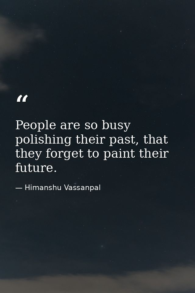 People are so busy polishing their past, that they forget to paint their future. — Himanshu Vassanpal