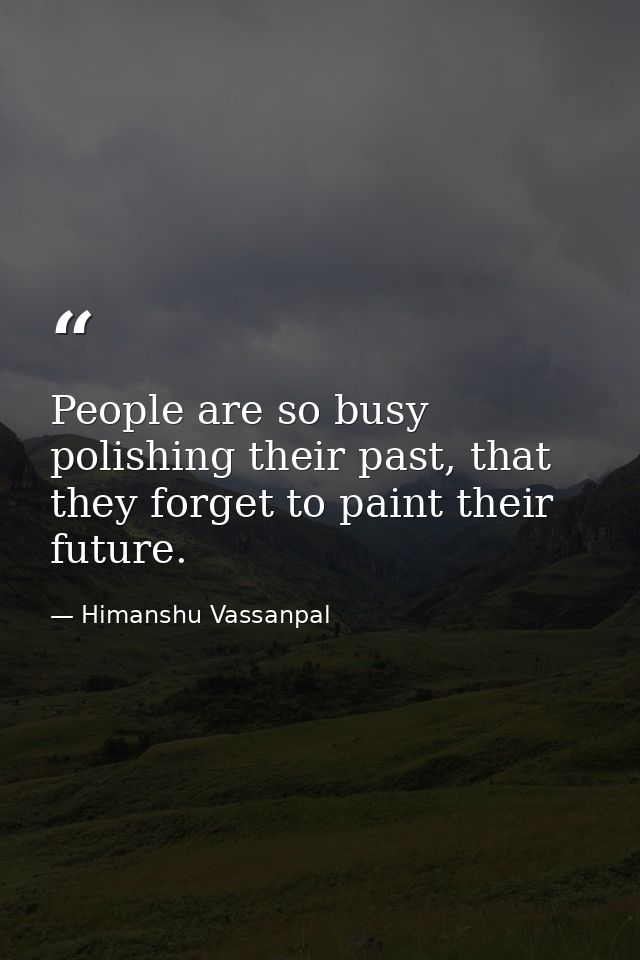 People are so busy polishing their past, that they forget to paint their future. — Himanshu Vassanpal