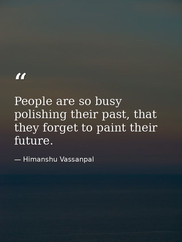 People are so busy polishing their past, that they forget to paint their future. — Himanshu Vassanpal